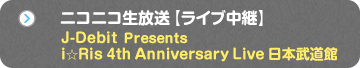 ニコニコ生放送 【ライブ中継】J-Debit Presents i☆Ris 4th Anniversary Live 日本武道館